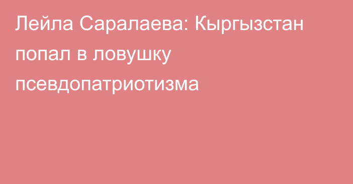 Лейла Саралаева: Кыргызстан попал в ловушку псевдопатриотизма