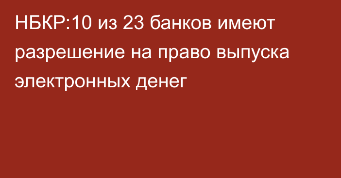 НБКР:10 из 23 банков имеют разрешение на право выпуска электронных денег