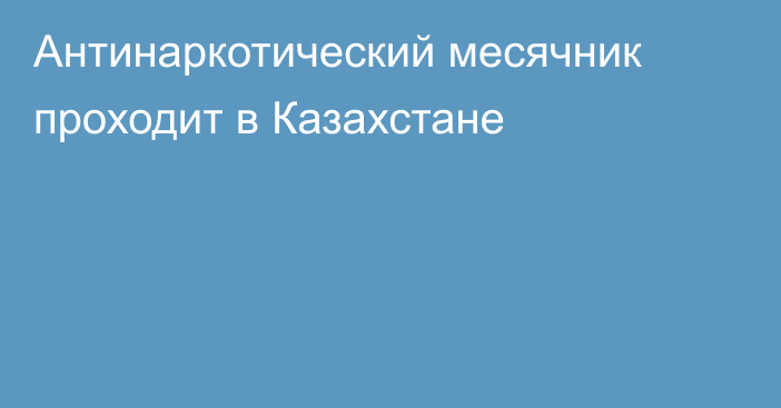 Антинаркотический месячник проходит в Казахстане