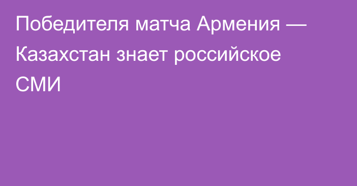 Победителя матча Армения — Казахстан знает российское СМИ