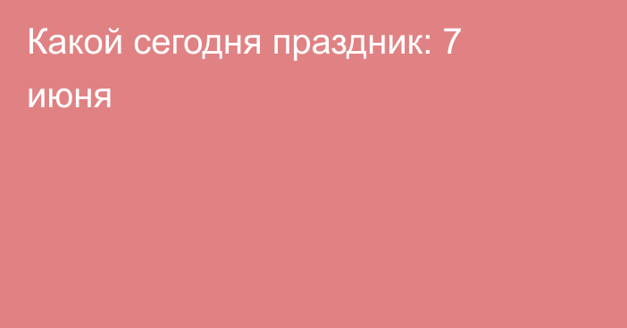 Какой сегодня праздник: 7 июня