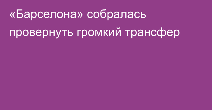 «Барселона» собралась провернуть громкий трансфер