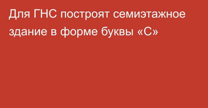 Для ГНС построят семиэтажное здание в форме буквы «С»