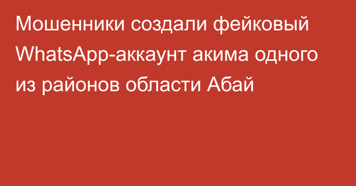 Мошенники создали фейковый WhatsApp-аккаунт акима одного из районов области Абай