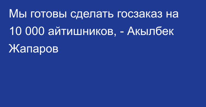 Мы готовы сделать госзаказ на 10 000 айтишников, - Акылбек Жапаров