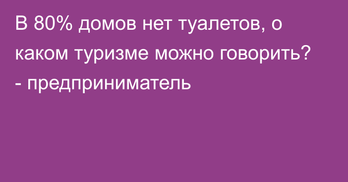 В 80% домов нет туалетов, о каком туризме можно говорить? - предприниматель