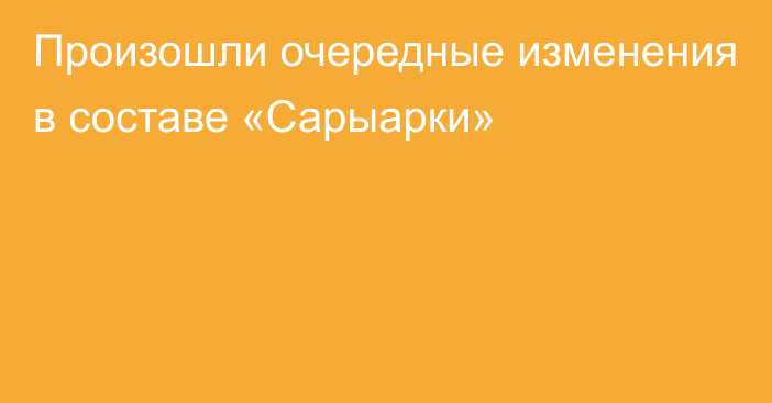 Произошли очередные изменения в составе «Сарыарки»