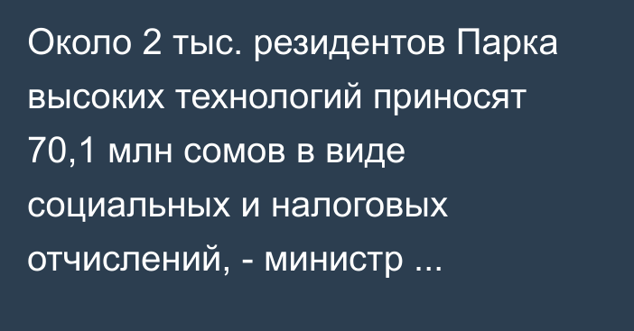 Около 2 тыс. резидентов Парка высоких технологий приносят 70,1 млн сомов в виде социальных и налоговых отчислений, - министр цифрового развития 