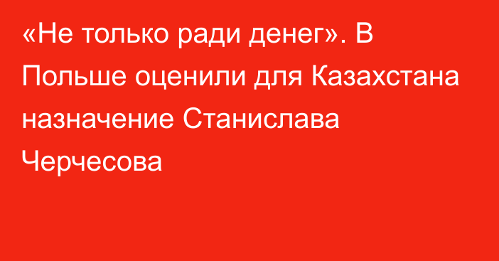 «Не только ради денег». В Польше оценили для Казахстана назначение Станислава Черчесова