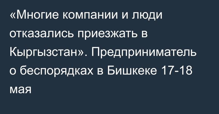 «Многие компании и люди отказались приезжать в Кыргызстан». Предприниматель о беспорядках в Бишкеке 17-18 мая 