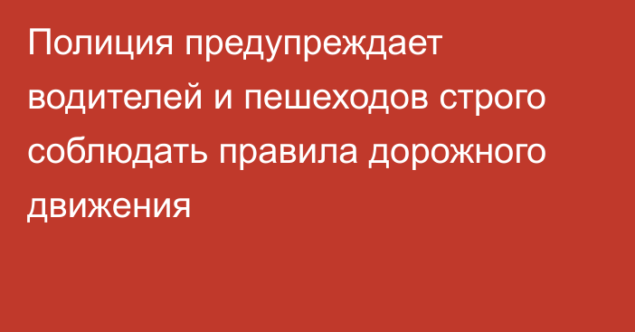 Полиция предупреждает водителей и пешеходов строго соблюдать правила дорожного движения