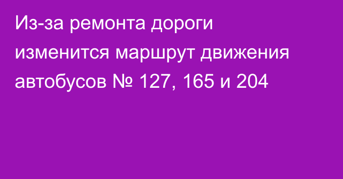 Из-за ремонта дороги изменится маршрут движения автобусов № 127, 165 и 204