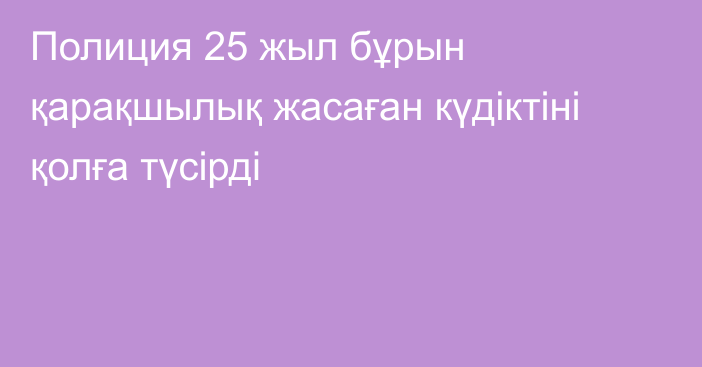 Полиция 25 жыл бұрын қарақшылық жасаған күдіктіні қолға түсірді