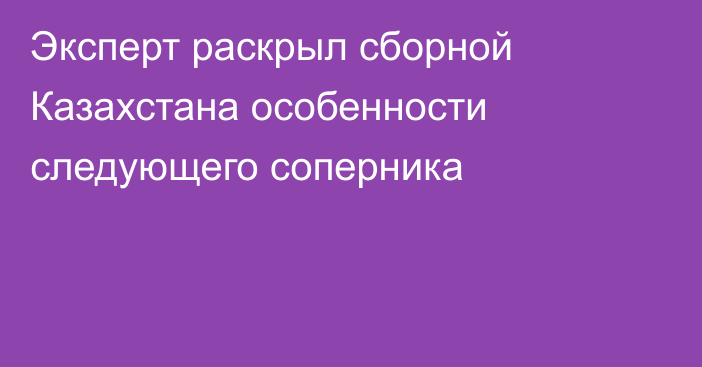 Эксперт раскрыл сборной Казахстана особенности следующего соперника