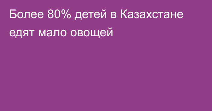 Более 80% детей в Казахстане едят мало овощей