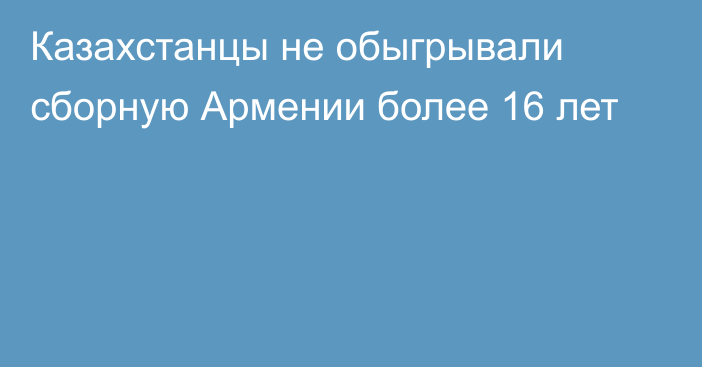 Казахстанцы не обыгрывали сборную Армении более 16 лет