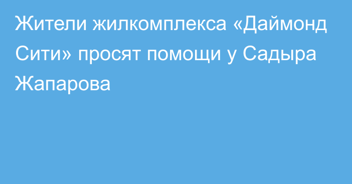 Жители жилкомплекса «Даймонд Сити» просят помощи у Садыра Жапарова