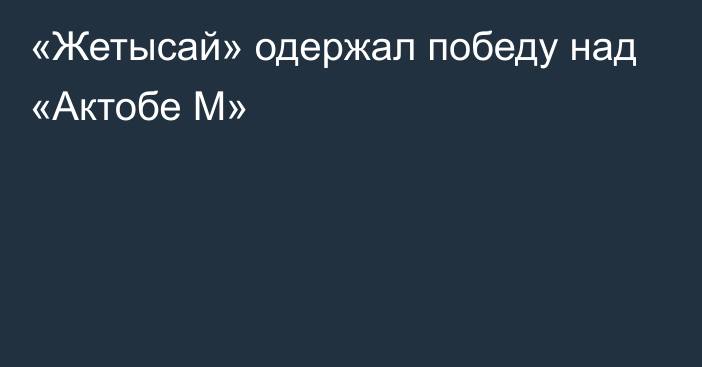 «Жетысай» одержал победу над «Актобе М»