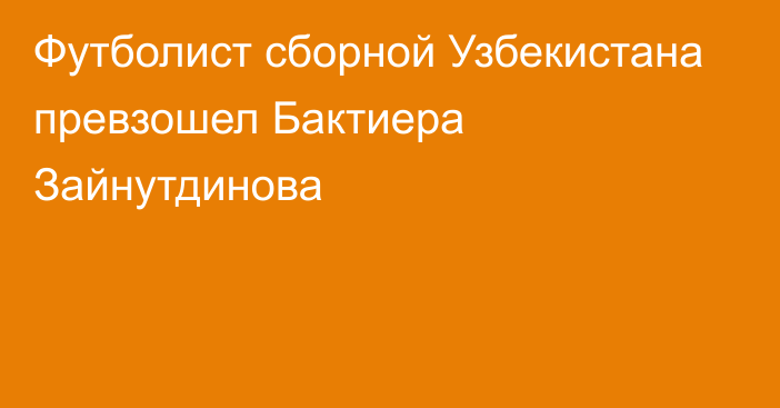 Футболист сборной Узбекистана превзошел Бактиера Зайнутдинова