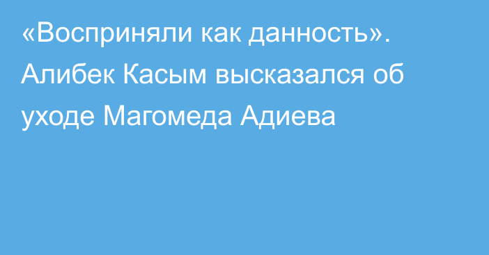 «Восприняли как данность». Алибек Касым высказался об уходе Магомеда Адиева