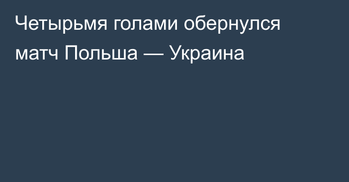 Четырьмя голами обернулся матч Польша — Украина