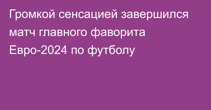 Громкой сенсацией завершился матч главного фаворита Евро-2024 по футболу