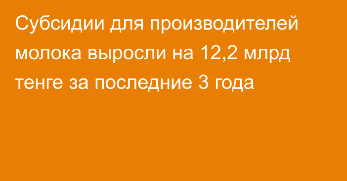 Субсидии для производителей молока выросли на 12,2 млрд тенге за последние 3 года