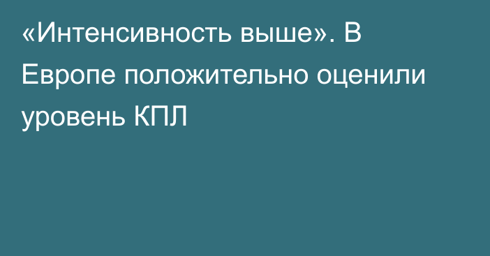 «Интенсивность выше». В Европе положительно оценили уровень КПЛ