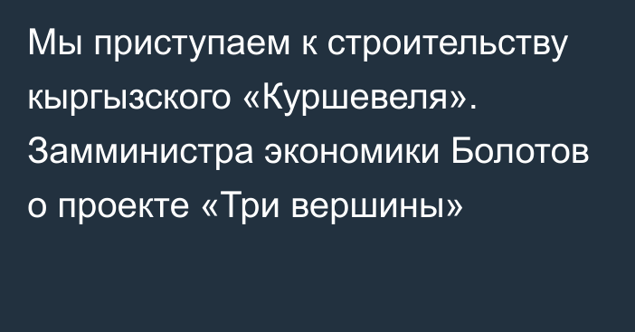 Мы приступаем к строительству кыргызского «Куршевеля». Замминистра экономики Болотов о проекте «Три вершины»