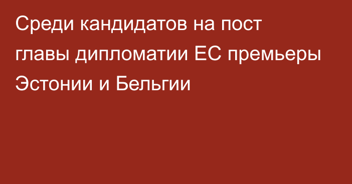 Среди кандидатов на пост главы дипломатии ЕС премьеры Эстонии и Бельгии