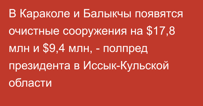 В Караколе и Балыкчы появятся очистные сооружения на $17,8 млн и $9,4 млн, - полпред президента в Иссык-Кульской области