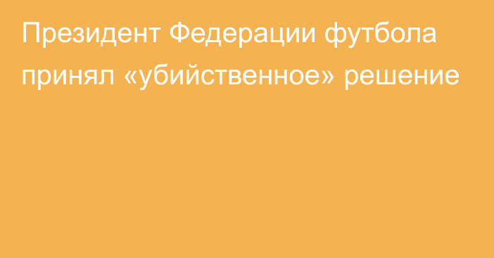 Президент Федерации футбола принял «убийственное» решение