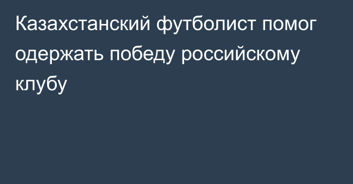 Казахстанский футболист помог одержать победу российскому клубу