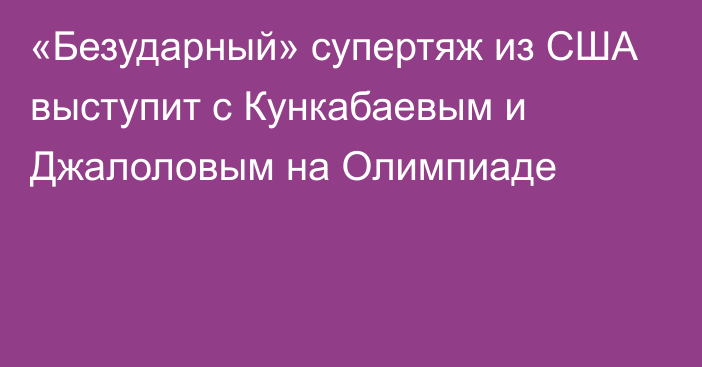 «Безударный» супертяж из США выступит с Кункабаевым и Джалоловым на Олимпиаде