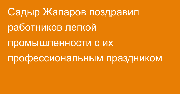 Садыр Жапаров поздравил работников легкой промышленности с их профессиональным праздником