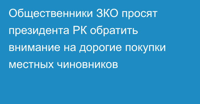 Общественники ЗКО просят президента РК обратить внимание на дорогие покупки местных чиновников