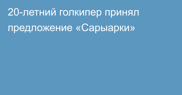 20-летний голкипер принял предложение «Сарыарки»