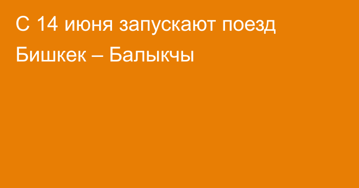 С 14 июня запускают поезд Бишкек – Балыкчы