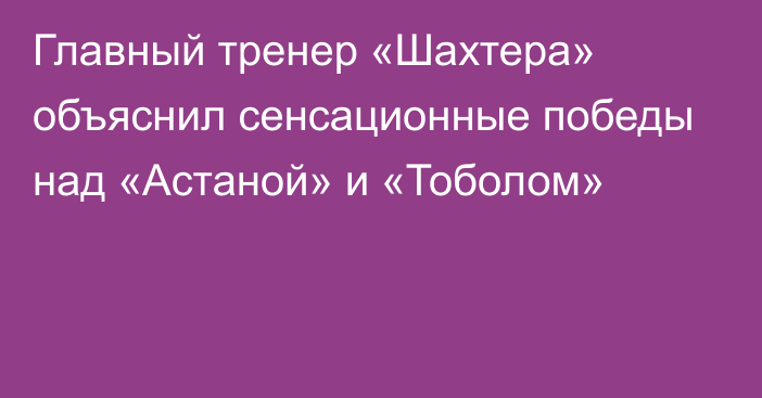 Главный тренер «Шахтера» объяснил сенсационные победы над «Астаной» и «Тоболом»