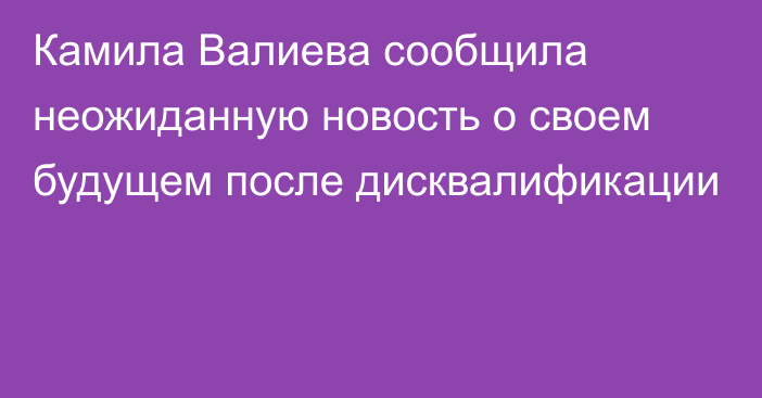 Камила Валиева сообщила неожиданную новость о своем будущем после дисквалификации