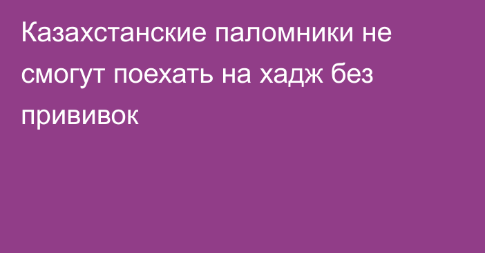 Казахстанские паломники не смогут поехать на хадж без прививок