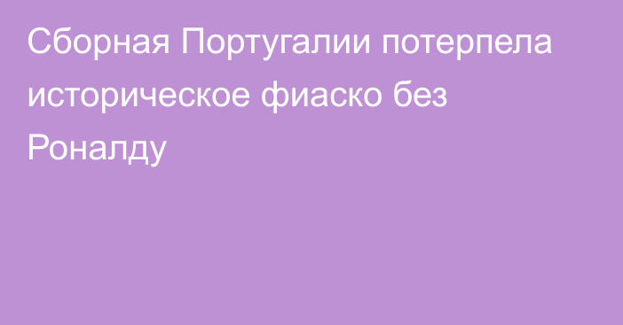 Сборная Португалии потерпела историческое фиаско без Роналду