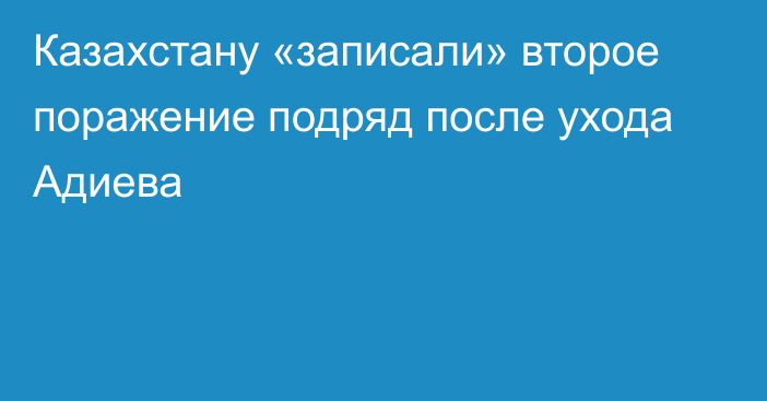 Казахстану «записали» второе поражение подряд после ухода Адиева