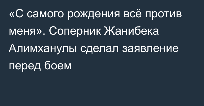 «С самого рождения всё против меня». Соперник Жанибека Алимханулы сделал заявление перед боем