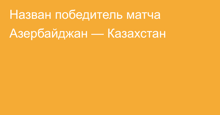 Назван победитель матча Азербайджан — Казахстан