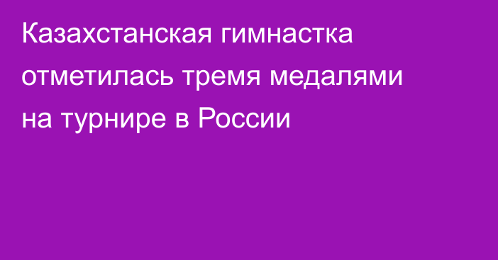 Казахстанская гимнастка отметилась тремя медалями на турнире в России