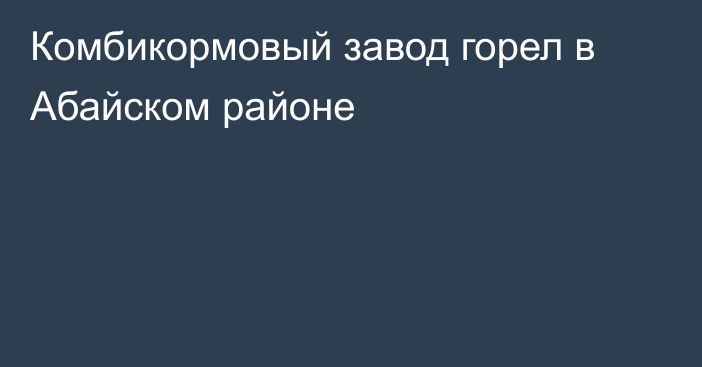 Комбикормовый завод горел в Абайском районе