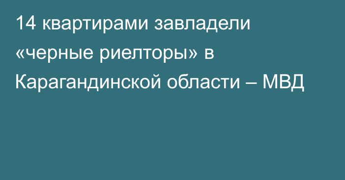 14 квартирами завладели «черные риелторы» в Карагандинской области – МВД