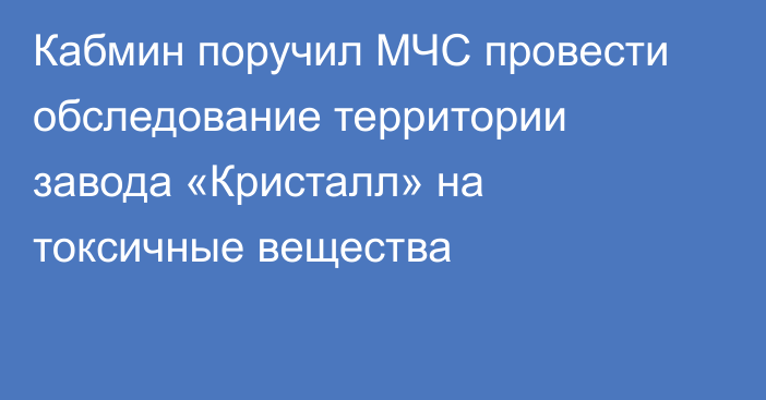 Кабмин поручил МЧС провести обследование территории завода «Кристалл» на токсичные вещества