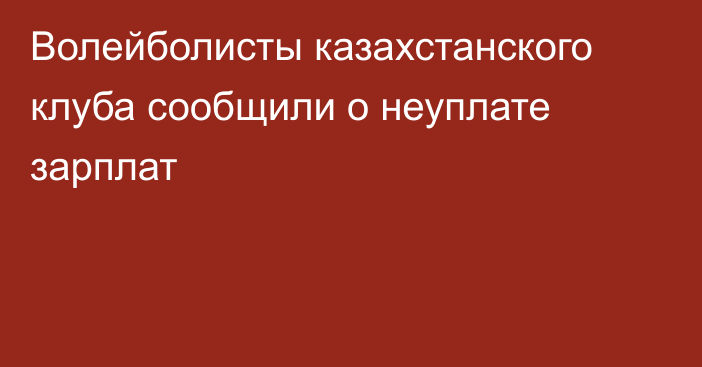 Волейболисты казахстанского клуба сообщили о неуплате зарплат